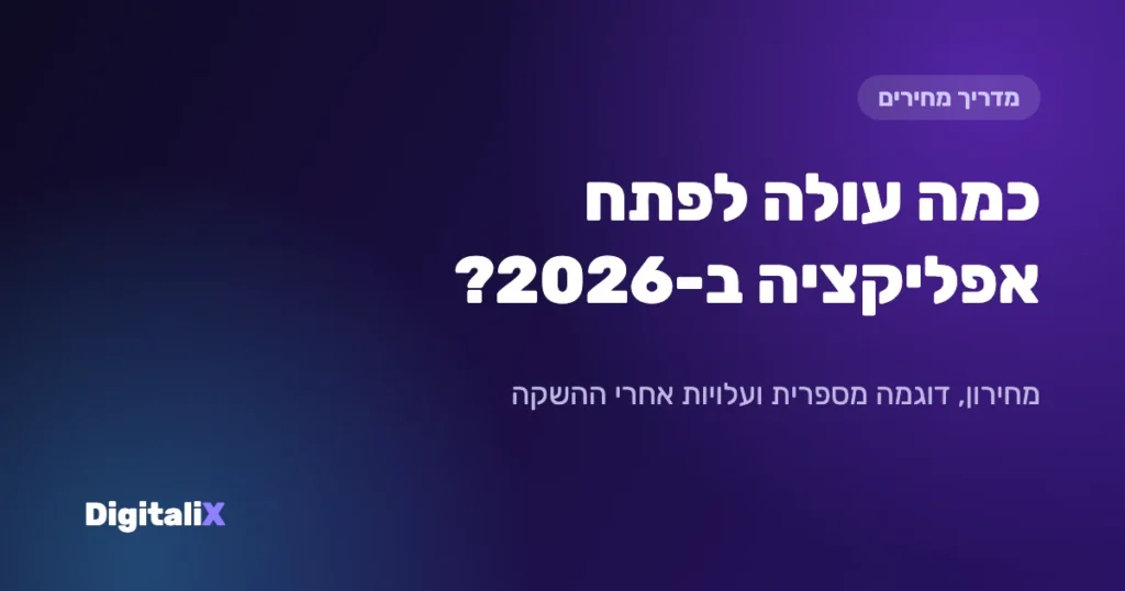 כמה עולה לפתח אפליקציה ב-2026 – מחירון Digitalix