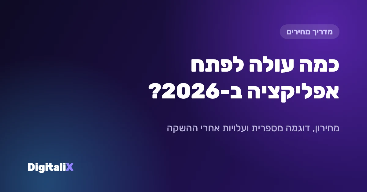 כמה עולה לפתח אפליקציה ב-2026 – מחירון Digitalix