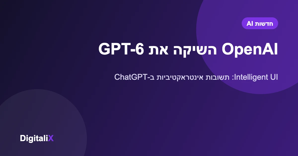 OpenAI השיקה את GPT-6: תשובות עם כפתורים, טפסים וגרפים בתוך ChatGPT