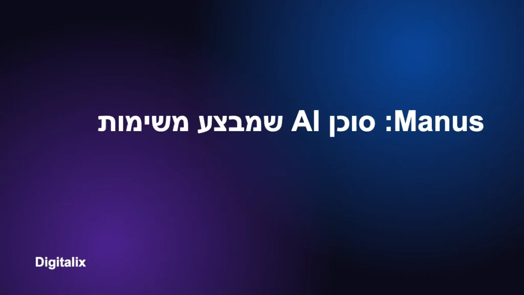 Manus: סוכן AI שמבצע משימות