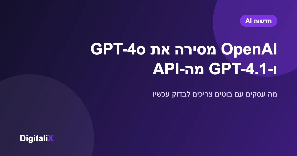 OpenAI מסירה את GPT-4o ו-GPT-4.1 מה-API