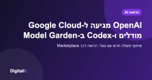 OpenAI מגיעה ל-Google Cloud: מודלי החזית ו-Codex נכנסים ל-Model Garden