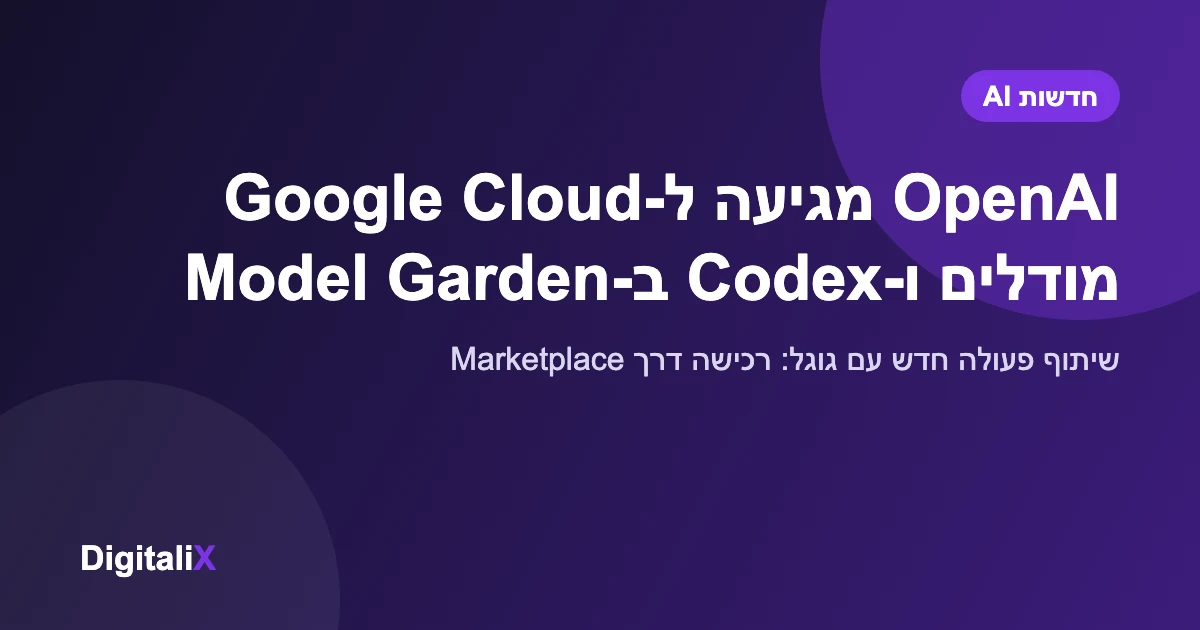 OpenAI מגיעה ל-Google Cloud: מודלי החזית ו-Codex נכנסים ל-Model Garden